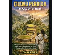 CIUDAD PERDIDA TRAVEL GUIDE 2026: A Complete Trekking Guide to Colombia’s Lost City: Routes, History, Indigenous Culture, and Practical Planning from Santa Marta to the Sierra Nevada