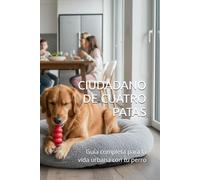 CIUDADANO DE CUATRO PATAS: Guía completa para la vida urbana con tu perro