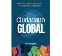 Ciudadano Global: Guía Cultural Para Adaptarte Y Triunfar En El Extranjero (Spanish Edition)
