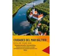 CIUDADES DEL MAR BÁLTICO GUÍA DE VIAJE: Principales atracciones, rutas panorámicas, itinerarios ya hechos ocultos y consejos privilegiados para las vacaciones perfectas en el Báltico