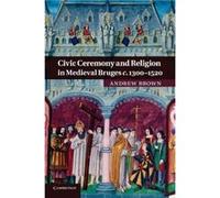 Civic Ceremony and Religion in Medieval Bruges c.13001520 - Brown Andrew Massey University Auckland - Cambridge University Press - Livre en Anglais - Pape Brown Andrew Massey University AucklandBrown