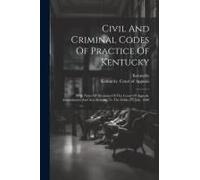 Civil And Criminal Codes Of Practice Of Kentucky: With Notes Of Decisions Of The Court Of Appeals. Amendments And Acts Relating To The Codes To July,