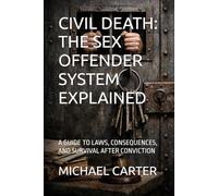 CIVIL DEATH: THE SEX OFFENDER SYSTEM EXPLAINED: A GUIDE TO LAWS, CONSEQUENCES, AND SURVIVAL AFTER CONVICTION