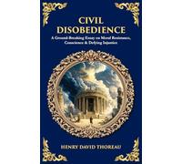 Civil Disobedience: A Ground-Breaking Essay on Moral Resistance, Conscience & Defying Injustice