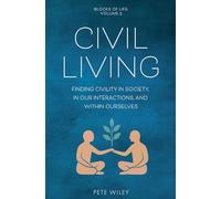 Civil Living: Finding Civility In Society, In Our Interactions, and Within Ourselves