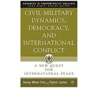 Civil-Military Dynamics, Democracy, And International Conflict