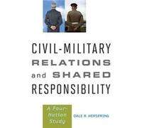 Civil-Military Relations And Shared Responsibility: A Four-Nation Study (Hardcover) Dale R University Distinguished Professor Herspring, Kansas State University (Auteur)