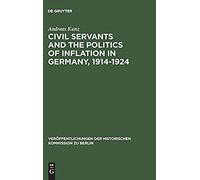 Civil Servants And The Politics Of Inflation In Germany, 1914-1924