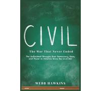 Civil: The War That Never Ended: The Unfinished Struggle Over Democracy, Race, and Power in America Since the Civil War
