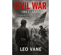Civil War 1861-1865: Tracing the Civil War’s Influence on Modern America