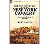 Civil War Experiences With The New York Cavalry Under Bayard, Gregg, Kilpatrick, Custer, Raulston & Newberry 1862-1864