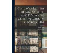 Civil War Letters Of James Crone And R. V. White, Gordon County, Georgia, 1864