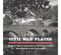 Civil War Places: Seeing the Conflict Through the Eyes of Its Leading Historians
