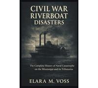 Civil War Riverboat Disasters: The Complete History of Naval Catastrophe on the Mississippi and Its Tributaries