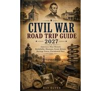 CIVIL WAR ROAD TRIP GUIDE 2027: America's Most Historic Battlefields, Museums, Scenic Byways, Heritage Towns, Presidential Sites