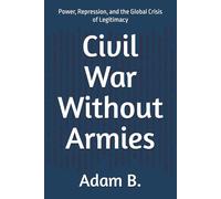 Civil War Without Armies: Power, Repression, and the Global Crisis of Legitimacy