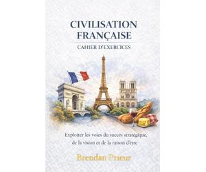 CIVILISATION FRANÇAISE CAHIER D’EXERCICES: Exploiter les voies du succès stratégique, de la vision et de la raison d’être