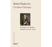 Civiliser l'Europe Politiques du théâtre français au XVIIIe siècle - Rahul Markovits - Fayard - broché - Etude