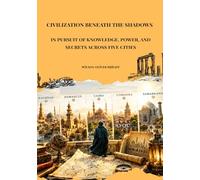 Civilization Beneath the Shadows: In Pursuit of Knowledge, Power, and Secrets Across Five Cities