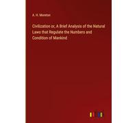 Civilization or, A Brief Analysis of the Natural Laws that Regulate the Numbers and Condition of Mankind