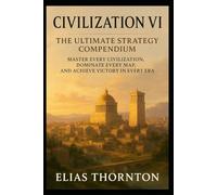 Civilization VII: The Ultimate Strategy Compendium: “Master Every Civilization, Dominate Every Map, and Achieve Victory in Every Era”