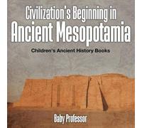Civilization's Beginning In Ancient Mesopotamia -Children's Ancient History Books