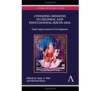 Civilizing Missions In Colonial And Postcolonial South Asia