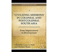 'civilizing Missions' in Colonial and Postcolonial South Asia, Anthem South Asian Studies