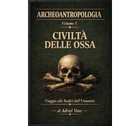 Civiltà Delle Ossa: ARCHEOANTROPOLOGIA, Antropologia fisica, bioarcheologia e paleogenetica: cosa rivelano i resti umani delle società preistoriche