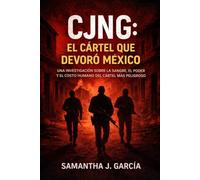 CJNG: El Cártel que Devoró México: Una investigación sobre la sangre, el poder y el costo humano del cártel más peligroso de México