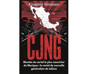 CJNG: Montée du cartel le plus meurtrier du Mexique : le cartel de nouvelle génération de Jalisco (French edition)