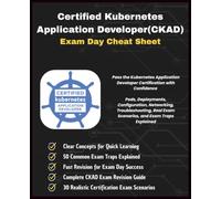 CKAD: Certified Kubernetes Application Developer Exam Day Cheat Sheet - 2026 Edition: Pass the Kubernetes Application Developer Certification with Confidence Pods, Deployments & Configuration.