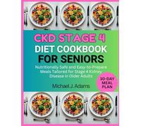 CKD STAGE 4 DIET COOKBOOK FOR SENIORS: Nutritionally safe and easy-to-prepare meals tailored for stage 4 kidney disease in older adults