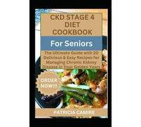 Ckd Stage 4 Diet Cookbook For Seniors: The Ultimate Guide With 20 Delicious & Easy Recipes For Managing Chronic Kidney Disease In Your Golden Years
