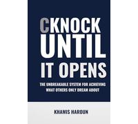 CKNOCK UNTIL IT OPENS: The Unbreakable System for Achieving What Others Only Dream About