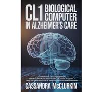 CL1 Biological Computer in Alzheimer Care: A Comprehensive Guide to Harnessing Synthetic Biological Intelligence for Disease Modeling, Drug Discovery, and Ethical Innovation in Alzheimer’s Treatment