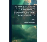 ClÃ(c)ment Marot Et Le Psautier Huguenot, Ã tude Historique, LittÃ(c)raire, Musicale Et Bibliographique, Contenant Les MÃ(c)lodies Primitives Des ... D'harmonie De ClÃ(c)ment Jannequin ... Etc