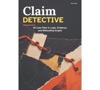 Claim Detective: 36 Case Files in Logic, Evidence, and Misleading Graphs