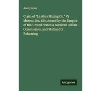 Claim of "La Abra Mining Co." Vs Mexico. No. 489, Award by the Umpire of the United States & Mexican Claims Commission, and Motion for Rehearing