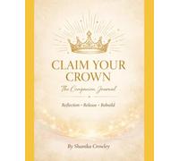 Claim Your Crown: The Companion Journal- Reflection * Release * Rebuild