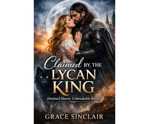 Claimed by the Lycan King: Destined Hearts, Unbreakable Bonds