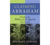 Claiming Abraham Reading the Bible and the Quran Side by Side by Michael Lodahl Michael Lodahl (Auteur)