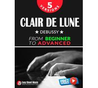 Clair de Lune - Debussy - 5 Versions - From Beginner to Advanced: Learn to Play This Timeless Impressionist Masterpiece Step by Step - Includes Easy Piano Sheet Music I Video Tutorials