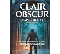 CLAIR OBSCUR: EXPEDITION 33 GAME GUIDE: The Complete SideQuest Walkthrough and Essential Boss Battle Strategy, Tips and Tricks to uncover every Secrets for Optimal Builds and True Endings