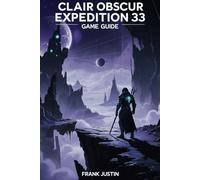 CLAIR OBSCUR EXPEDITION 33 GAME GUIDE: Unraveling Secrets and Strategies: Your Complete Guide to Conquering the Dark Fantasy Adventure
