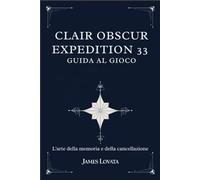 CLAIR OBSCUR EXPEDITION 33 GUIDA AL GIOCO: L'arte della memoria e della cancellazione
