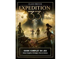 Clair Obscur Expedition 33 Guide Complet Du Jeu: Soluce Complète, Stratégies, Trucs et Astuces