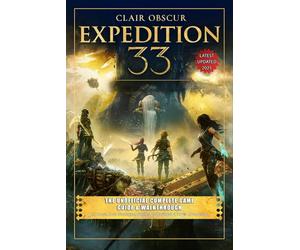 Clair Obscur Expedition 33 The Unofficial Complete Game Guide & Walkthrough: All Quest, Boss Strategies, Puzzles, Collectibles & 100% Completion Tip (Latest Updated 2025)