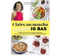 Claire au matcha cuisine IG BAS: 60 recettes saines et terriblement gourmandes pour tout comprendre de la cuisine à faible indice gly