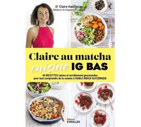 Claire au matcha cuisine IG BAS 60 recettes saines et terriblement gourmandes pour tout comprendre de la cuisine à faible indice gly - Claire Kalchman - Eyrolles - broché - Guide